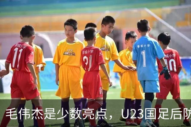 毛伟杰是少数亮点，U23国足后防不稳，胡荷韬传球失误多，依木兰不受重用